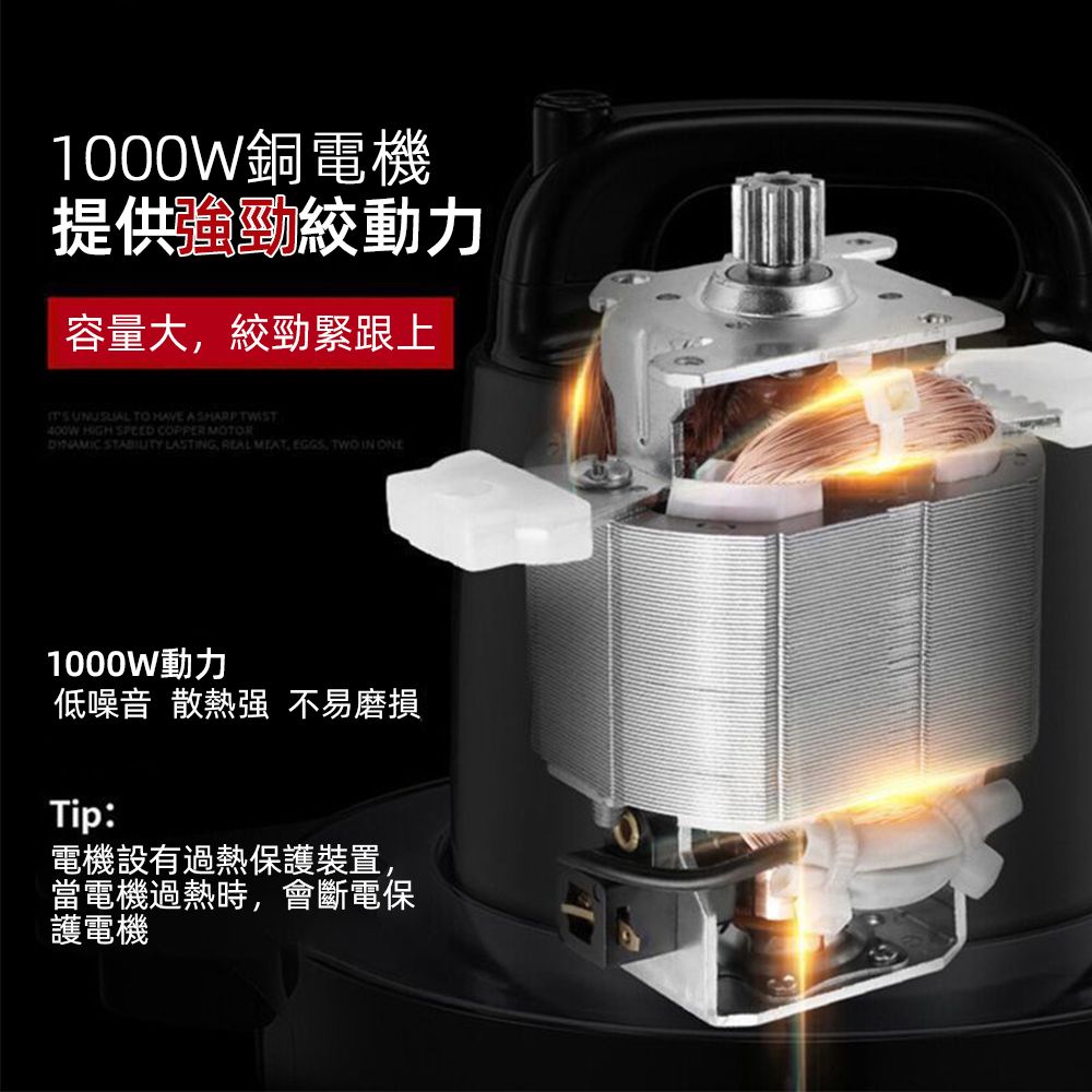 1000W銅電機提供動力容量大絞勁緊跟上  TO HAVE ASHARP TWIST400W HIGH SPEED COPPER MOTOR  LASTING REAL MEAT EGGS, TWO IN ONE1000W動力低噪音 散熱 不易磨損Tip:電機設有過熱保護裝置,當電機過熱時,會斷電保護電機