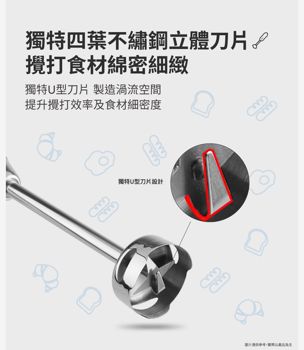 獨特四葉不繡鋼立體刀片攪打食材綿密細緻獨特U型刀片 製造渦流空間提升攪打效率及食材細密度獨特U型刀片設計圖片僅供參考,實際以產品為主