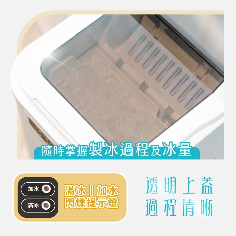 隨時掌握製冰過程及冰量冰|加水閃爍提示燈透明上蓋過程清晰加水滿冰