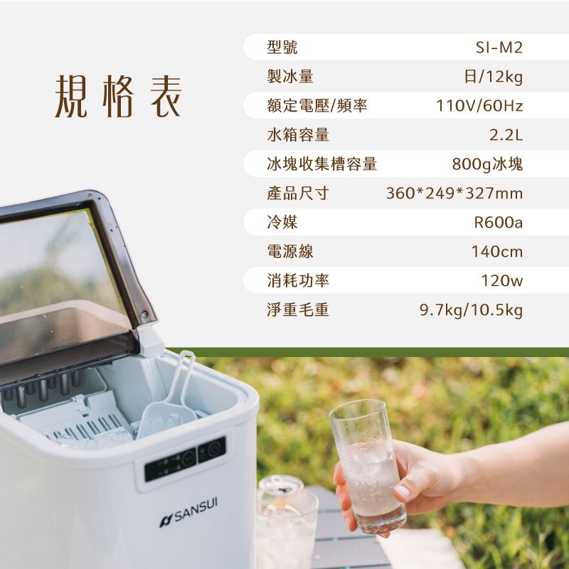 規格表型號製冰量額定電壓/頻率SI-M2日/12kg110V/60Hz2.2LSANSUI水箱容量冰塊收集槽容量800g冰塊產品尺寸360*249*327mm冷媒R600a電源線140cm消耗功率120w淨重毛重9.7kg/10.5kg