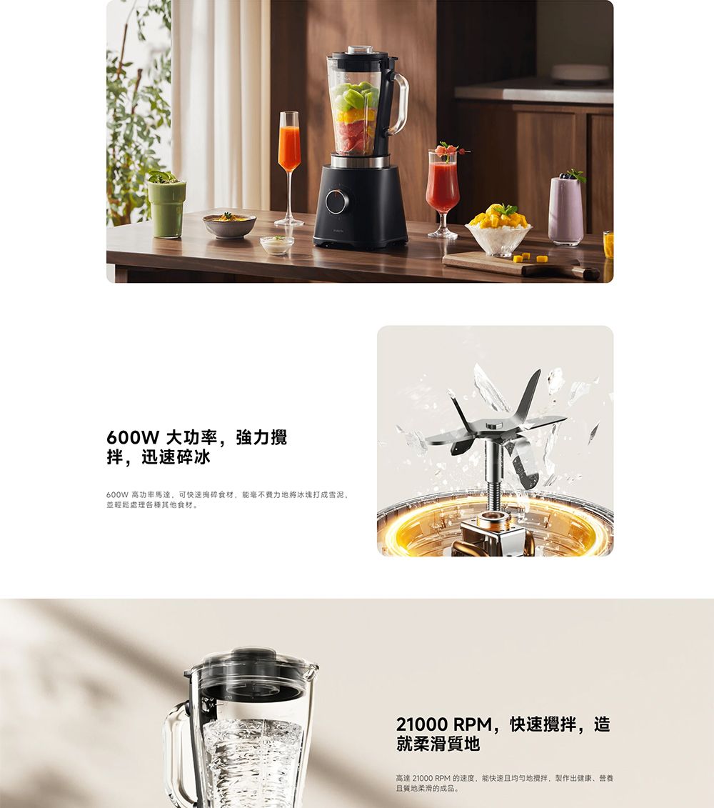 600W 大功率強力攪拌迅速碎冰600W 高功率馬達,可快速食材,能毫不地將冰塊打成雪泥,並輕鬆處理各種其他食材。21000 RPM,快速攪拌,造就柔滑質地高達 21000 RPM 的速度,能快速且地攪拌,製作出健康、营养且質地柔滑的成品。