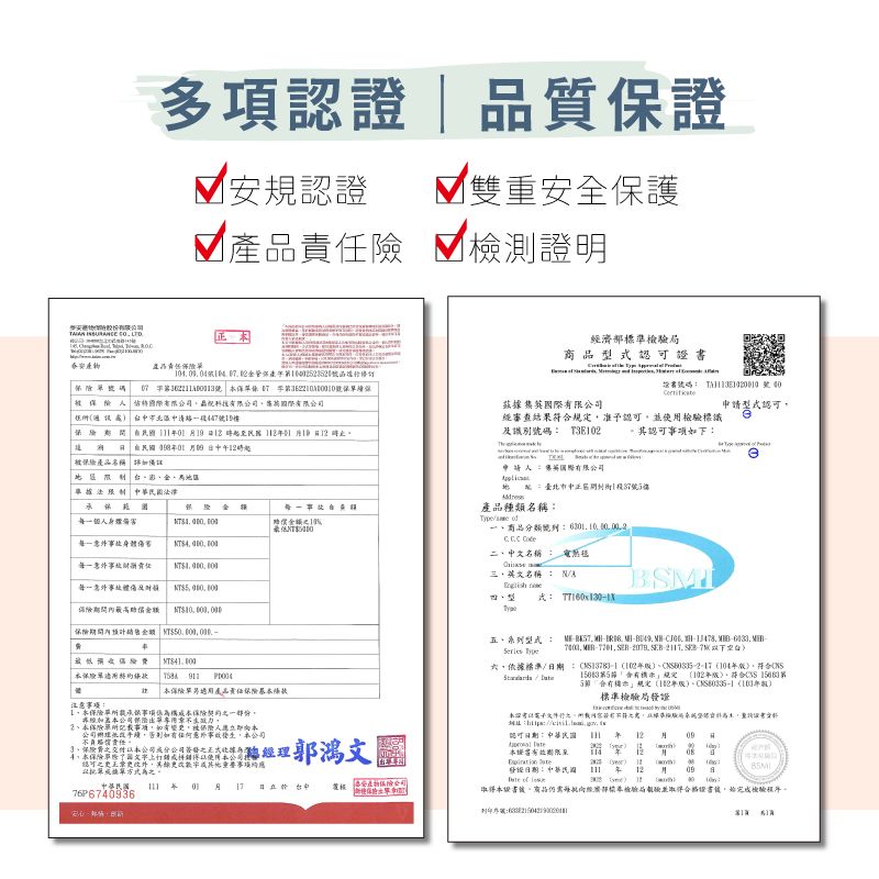 股份        泰安多項認證品質證安規認證 雙重安全護險檢證明行修订  第續保有限 樓保 9 1產品名稱金馬區法限制 法律測每一意  期間 4 7P67936     0 每一事故 9  產品責任注意事项契約公司保險所記載事項如有變被保險人立即公司辦改手續否則如有任何意外事故公司責任經理4可更外更改重要事项理郭鴻文中華民國 產物保險公司保單準檢驗局型式         茲據有限公司經審查結果准予認可使檢驗標識 及識別碼 T3E102。認可事項如下申請人国際有限公司地 臺北市17號3樓產品種類名稱    二中文名稱  名稱  香型 式   40五系列型式         認可:中華民国 本申請型式認可102 104符:」規定102, 「合示」規定年、年版標準檢驗局證   文件,之,版,:: 年 12 用 09   114  110 M12 月 09    ( 40 (6)(理有限 發日期:中華民國 of 本,商品仍需經濟部標並取得合格,檢驗程序。:|