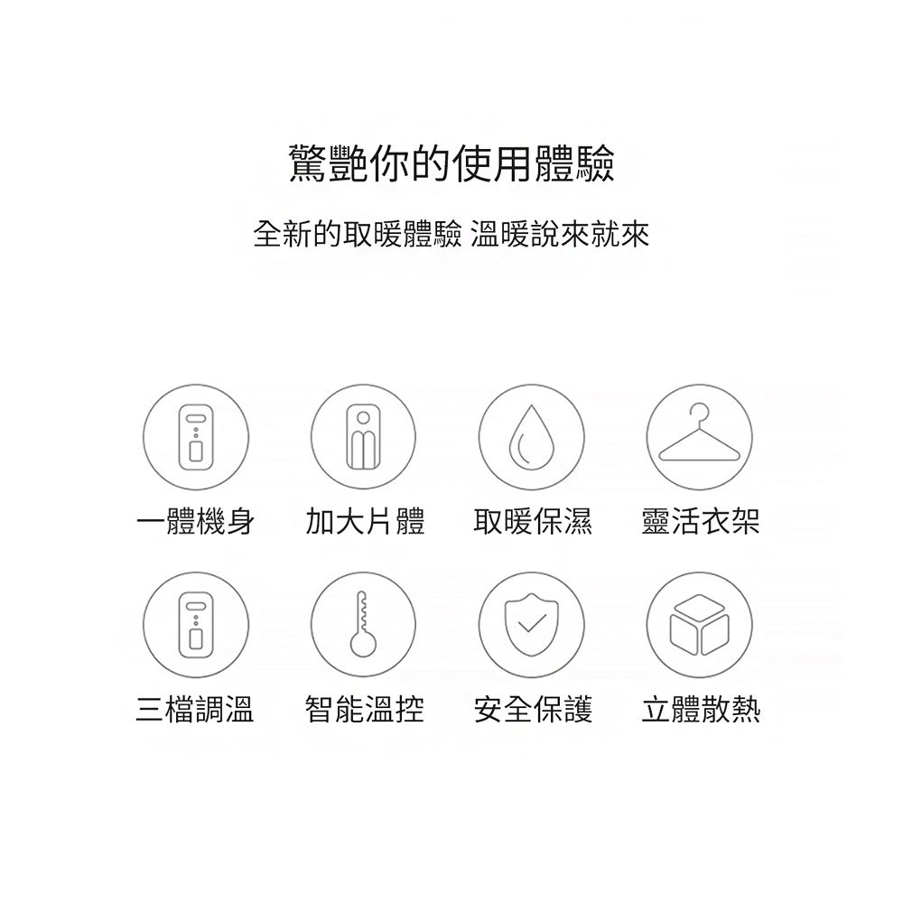 驚艷你的使用體驗全新的取暖體驗 溫暖說來就來一體機身加大體取暖保濕 靈活衣架三檔調溫智能溫控安全保護立體散熱