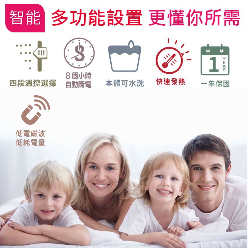 智能 多功能設置 更懂你所需8 個小時四段溫控選擇 自動斷電 本體可水洗 快速發熱1一年保固低電磁波低耗電量