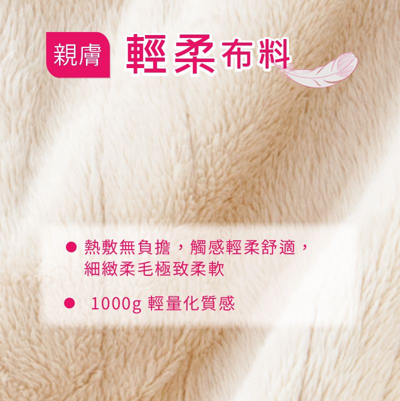 輕柔布料親膚熱敷無負擔,觸感輕柔舒適,細緻柔毛極致柔軟 1000g 輕量化質感