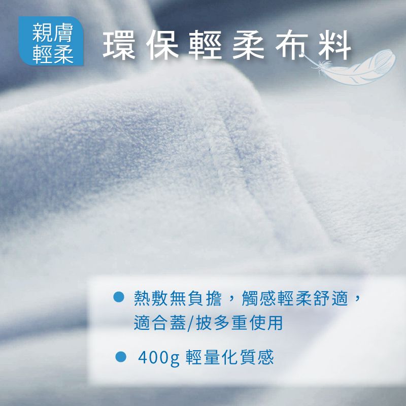 親膚輕 環保輕柔布料熱敷無負擔,觸感輕柔舒適,適合蓋/披多重使用 400g 輕量化質感