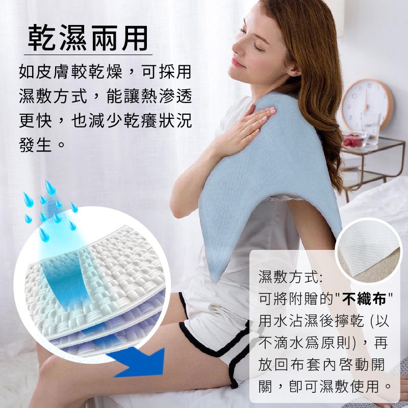 乾濕兩用如皮膚較乾燥,可採用濕敷方式,能讓熱滲透更快,也減少乾癢狀況發生。濕敷方式:可將附贈的不織布用水沾濕後擰乾 (以不滴水原則),再放回布套內啓動開關,可濕敷使用。