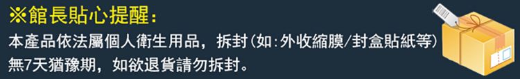 ※館長貼心提醒:本產品依法屬個人衛生用品,拆封(如:外收縮膜/封盒貼紙等)無7天猶豫期,如欲退貨拆封。