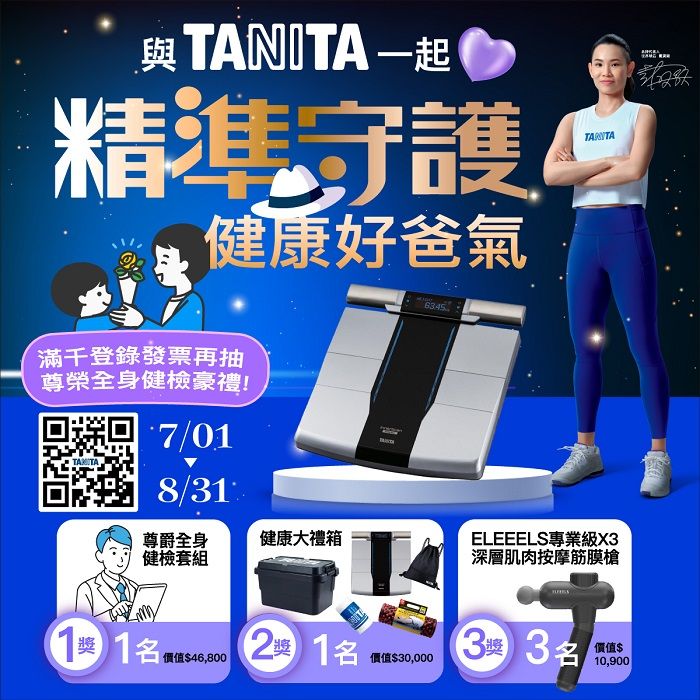 TANITA 一起精準守護健康好爸氣滿千登錄發票再抽尊榮全身健檢豪禮!7/08/3尊爵全身健康大禮箱健檢套組T 1 1價值$30,000價值$46,8006345TARITAELEEELS專業級X3深層肌肉按摩筋膜槍 3名價值$10,900