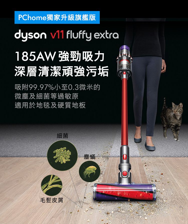 PChome獨家升級旗艦版dyson  fluffy extra185AW強勁吸力深層清潔頑強污垢吸附99.97%小至0.3微米的微塵及細菌等過敏原適用於地毯及硬質地板細菌毛髮皮屑塵蟎