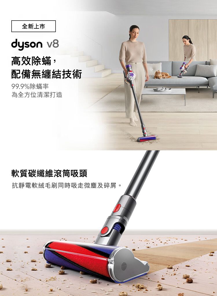 全新上市dyson v8高效除蟎,配備無纏結技術99.9%除蟎率為全方位清潔打造軟質碳纖維滾筒吸頭抗靜電軟絨毛刷同時吸走微塵及碎屑。