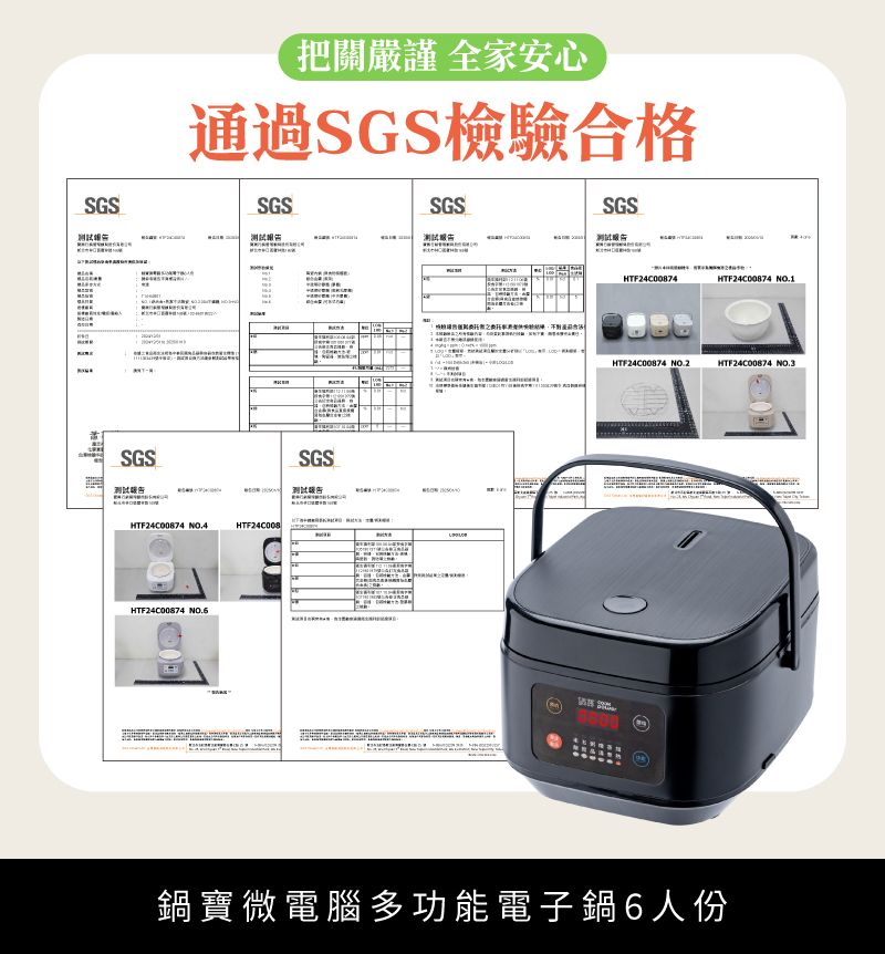 把關嚴謹 全家安心通過SGS檢驗合格SGSSGSSGSSGSSGSHTF24C00874 NO.4HTF24C008HTF24C00874 NO.5SGSHTF24C00874HTF24C00874 NO.1HTF24C00874 NO.2HTF24C00874 NO.3鍋寶微電腦多功能電子鍋6人份