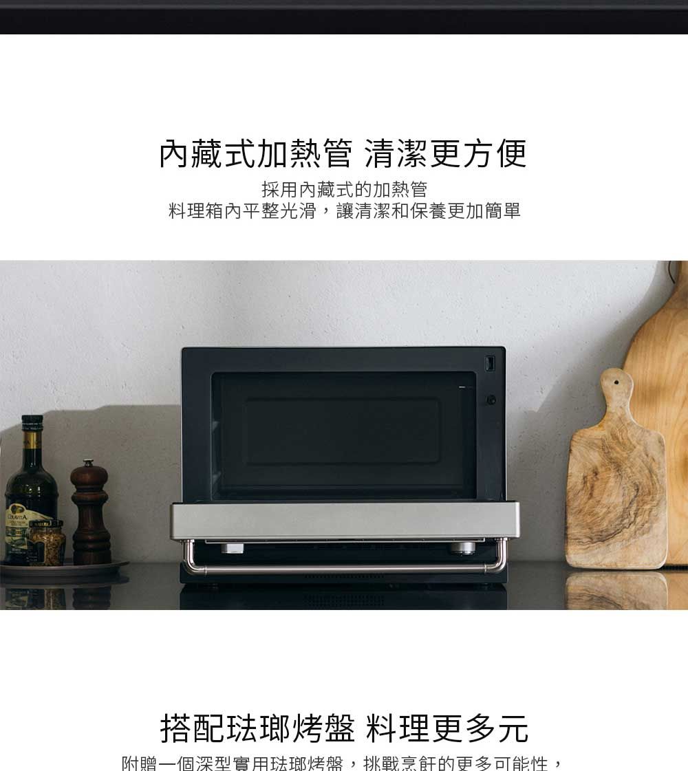 內藏式加熱管 清潔更方便採用內藏式的加熱管料理箱內平整光滑,讓清潔和保養更加簡單搭配琺瑯烤盤 料理更多元附贈一個深型實用琺瑯烤盤,挑戰烹飪的更多可能性,
