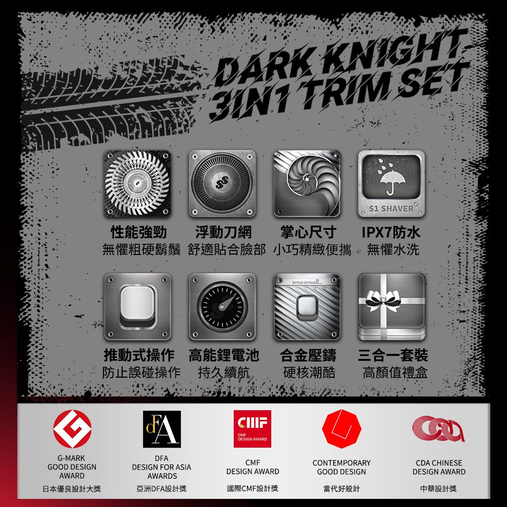 G-MARKGOOD DESIGNAWARDDARK KNIGHT TRIM SETS1 SHAVERO性能強勁浮動刀網掌心尺寸無懼粗硬鬍鬚 舒適貼合臉部 小巧精緻便攜IPX7防水無懼水洗smasmall推動式操作 高能鋰電池防止誤碰操作 持久續航合金壓鑄三合一套裝硬核潮酷高顏值禮盒DFADESIGN FOR ASIAAWARDSCMFDESIGN AWARDCMFDESIGN AWARDCONTEMPORARYGOOD DESIGNCDA CHINESEDESIGN AWARD中華設計獎日本優良設計大獎亞洲DFA設計獎國際CMF設計獎當代好設計