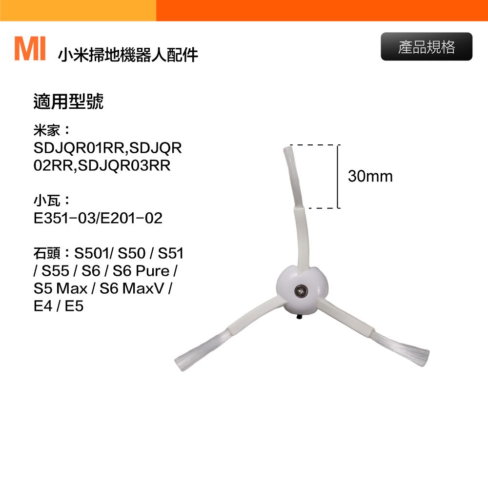 小米掃地機器人配件適用型號米家:SDJQR01RR,SDJQR02RR,SDJQR03RR小瓦:E351-03/E201-02石頭:S501/ S50 / S51/ S55 / S6 / S6 Pure /S5 Max / S6 MaxV /E4/E530mm產品規格