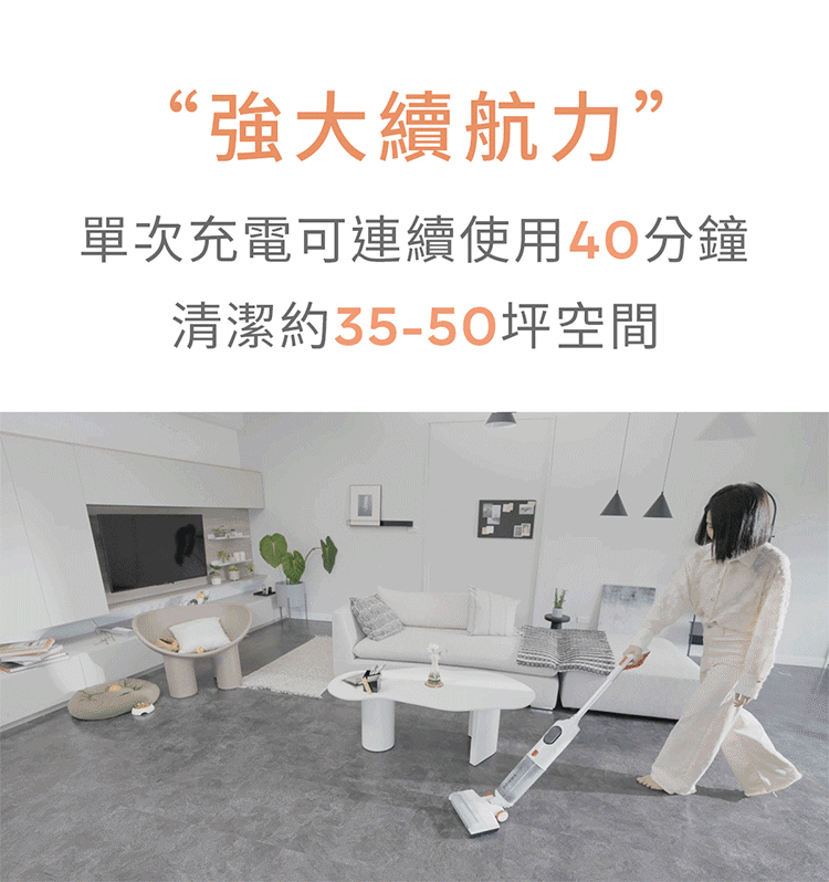 “強大續航力”單次充電可連續使用40分鐘清潔約35-50坪空間