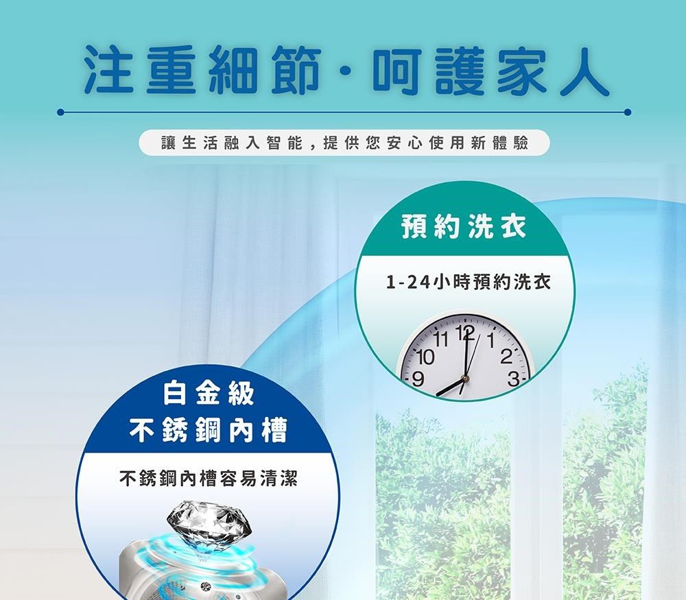 注重細節·呵護家人讓生活融入智能, 提供您安心使用新體驗白金級不銹鋼槽不銹鋼內槽容易清潔預約洗衣1-24小時預約洗衣11 121023