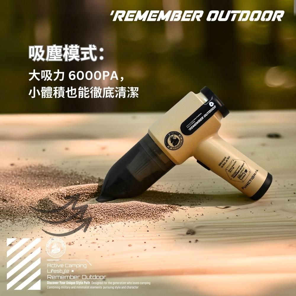 吸塵模式:REMEMBER OUTDOOR大吸力 6000PA,小體積也能徹底清潔Active CampingLifestyleRememr OutdoorDiscover Your Unique Style Path Designed for the generation who loves campingCombining military and minimalist elements pursuing style and characterREMEMBER OUTDOOR  beFUNCTIONAL
