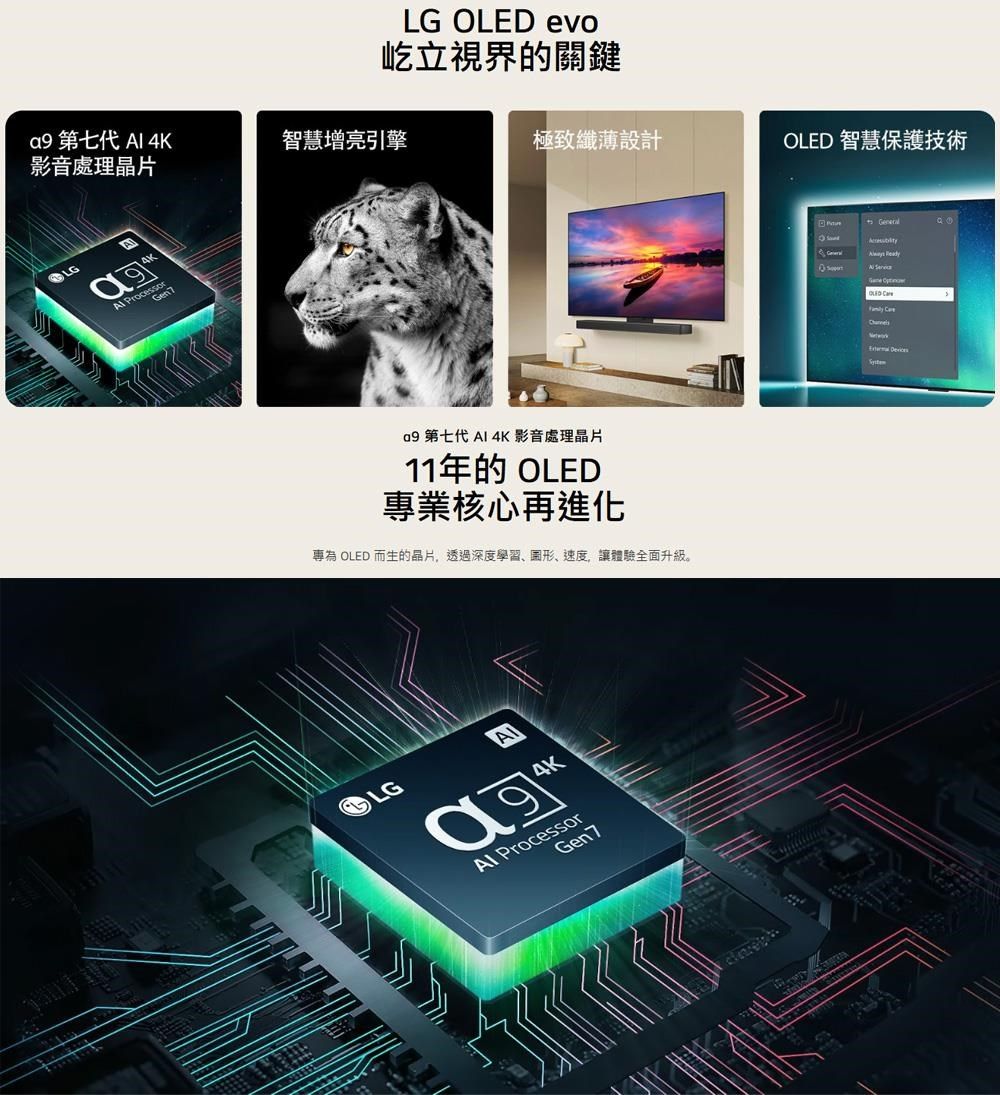 LG LED evo屹立視界的關鍵 第七代  智慧增亮引擎極致纖薄設計 智慧保護技術影音處理晶片LG  第七代  4K影音處理晶片11年的 OLED專業核心再進化專為 OLED 而生的晶片,透過深度學習、圖形、速度,讓體驗全面升級。LGA4K ProcessorGen 7General O  OLED