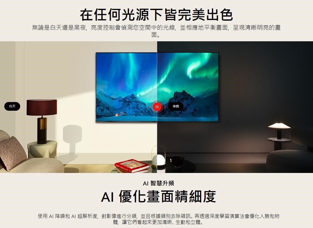 白天在任何光源下皆完美出色無論是白天還是黑夜,亮度控制會偵測您空間中的光線,並相應地平衡畫面,呈現清晰明亮的畫面。夜晚 智慧升頻AI 優化畫面精細度使用 AI 降噪和 AI 超解析度,對影像進行分類,並且根據類別去除雜訊。再透過深度學習演算法會優化人臉和物體,讓它們看起來更加清晰、生動和立體。