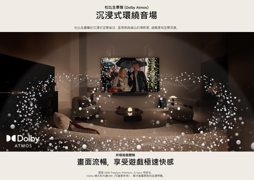 杜比全景聲(Dolby Atmos)沉浸式環繞音場杜比全景聲的沉浸式空間音效呈現無與倫比的清晰度細膩度和空間深度。DolbyATMOS終極遊戲體驗畫面流暢,享受遊戲極速快感透過 AMD FreeSync Premium、G-Sync 相容性、144Hz 模式和VRR(可變更新率),解決撕裂和問題。