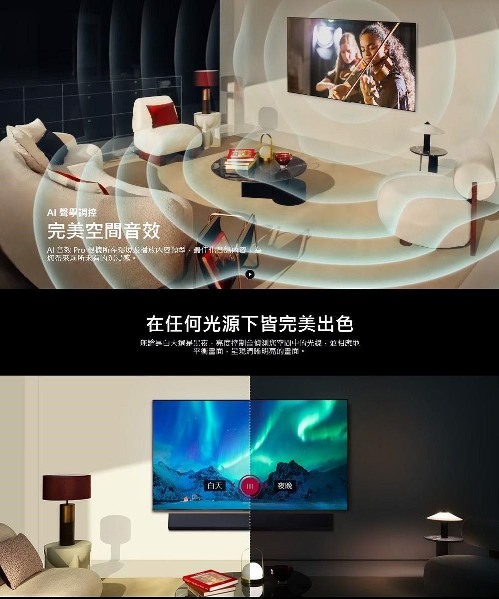 聲學調控完美空間音效AI 音效 Pro 根據所在環境及播放內容類型最佳化音訊內容為您帶來前所未有的沉浸感。在任何光源下皆完美出色無論是白天還是黑夜亮度控制會偵測您空間中的光線並相應地平衡畫面,呈現清晰明亮的畫面。白天夜晚