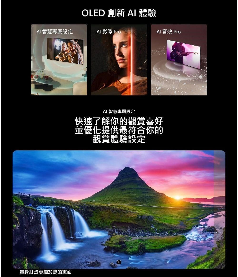 OLED 創新  體驗 智慧專屬設定AI影像 Pro量身打造專屬於您的畫面AI 音效 ProAI 智慧專屬設定快速了解你的觀賞喜好並優化提供最符合你的觀賞體驗設定