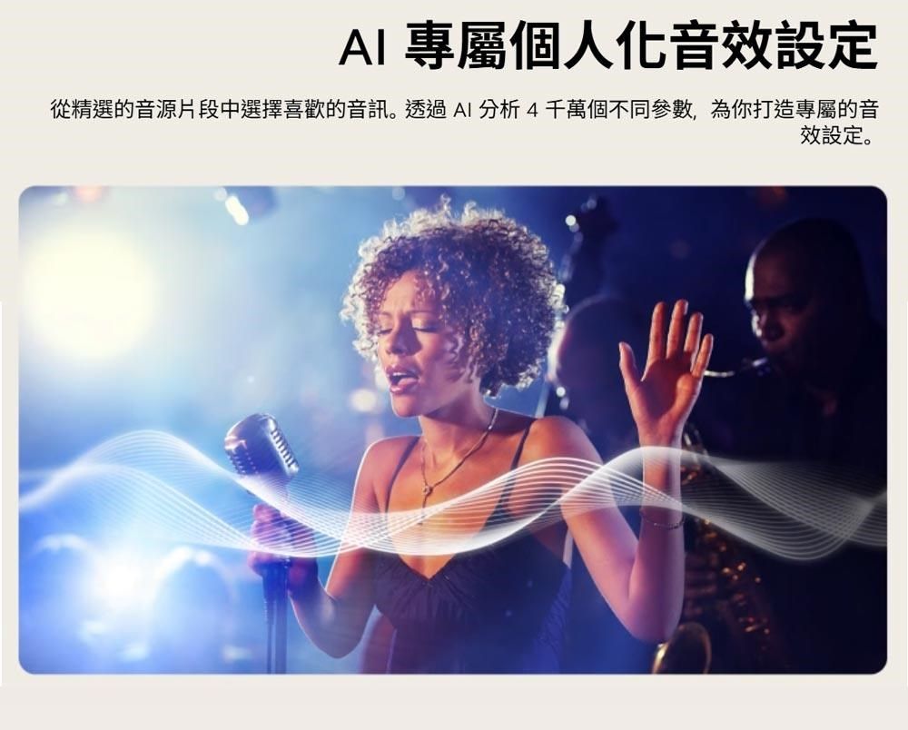 專屬個人化音效設定從精選的音源片段中選擇喜歡的音訊。透過AI分析4千萬個不同參數,為你打造專屬的音效設定。