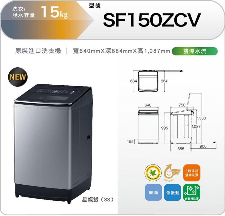 型號洗衣/脫水容量15kgSF150ZCV原裝進口洗衣機 寬640mm深684mmX高1,087mmNEW684684155640750雙瀑水流1,5809951,0879006553段溫控溫水洗淨變頻星燦銀(SS)低振動 自動洗淨