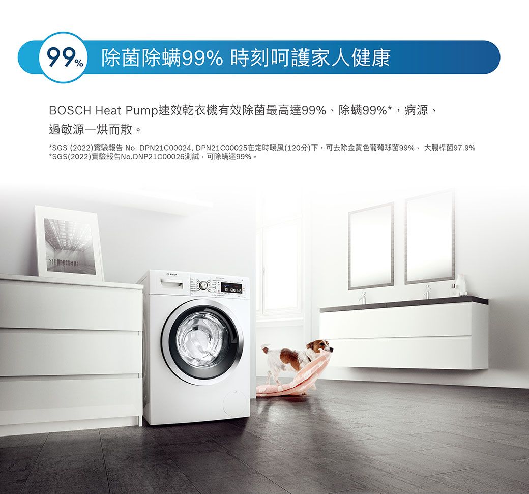 % 除菌除螨99% 時刻呵護家人健康BOSCH Heat Pump速效乾衣機有效除菌最高達99%、除螨99%*,病源、過敏源一烘而散。*SGS (2022)實驗報告 No. DPN21C00024, DPN21C00025在定時暖風(120分)下,可去除金黃色葡萄球菌99%、大腸桿菌97.9%*SGS(2022)實驗報告No.DNP21C00026測試,可除螨達99%。