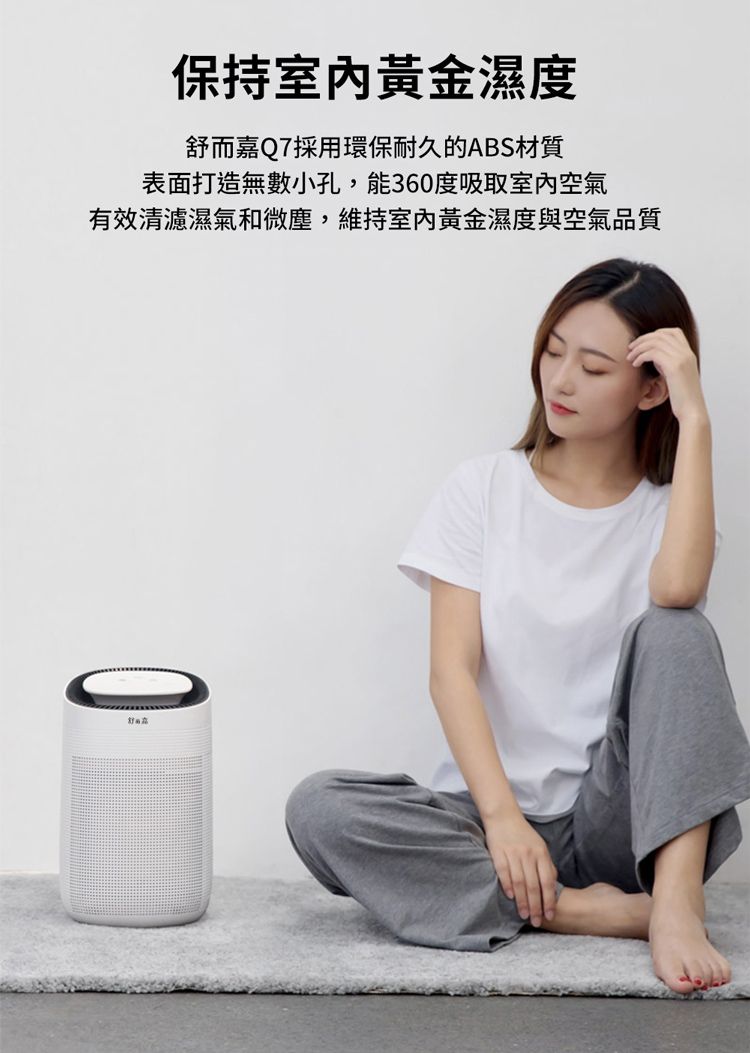 保持黃金濕度舒而嘉Q7採用環保耐久的ABS材質表面打造無數小孔,能360度吸取室內空氣有效清濾濕氣和微塵,維持室內黃金濕度與空氣品質