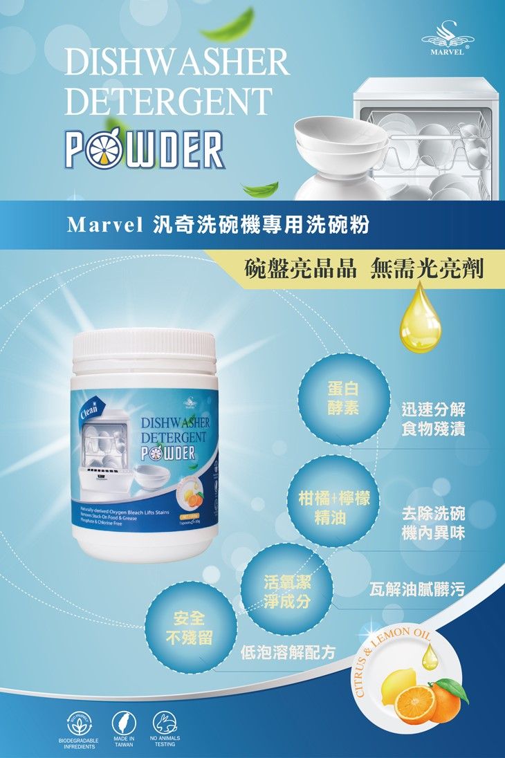 DISHWASHERDETERGENTMarvel 奇洗碗機專用洗碗粉MARVEL碗盤亮晶晶 無需光亮劑Clean蛋白酵素迅速分解DISHWASHER食物殘漬DETERGENT  Oxygen Bleach   On   Grease& 柑橘+檸檬精油去除洗碗機內異味活氧潔瓦解油膩髒污:淨成分安全不殘留低泡溶解配方BIODEGRADABLEINFREDIENTSMADE INTAIWAN ANIMALSTESTINGLEMON OIL&