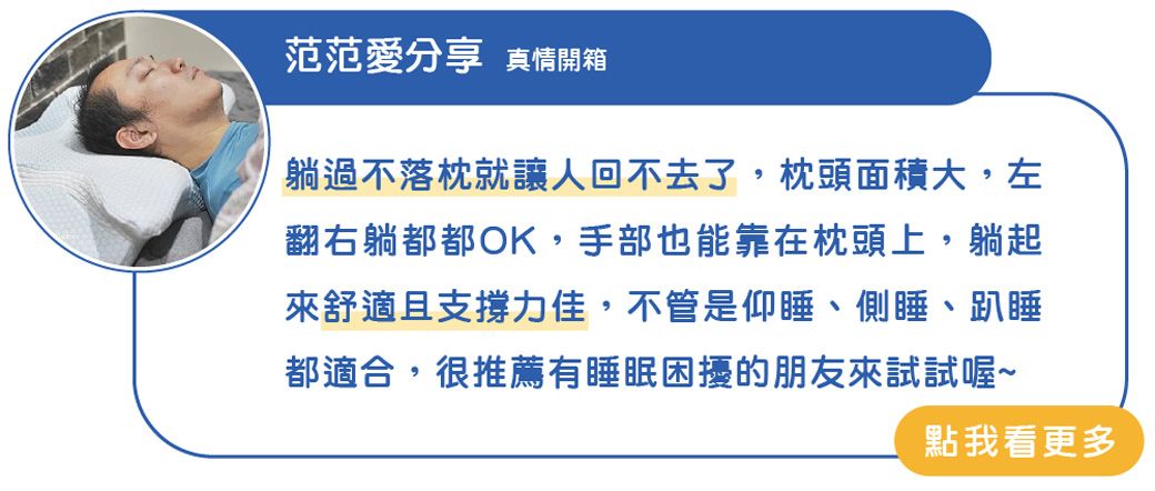 范范愛分享 真情開箱躺過不落枕就讓人回不去了,枕頭面積大,左翻右躺都都OK,手部也能靠在枕頭上,躺起來舒適且支撐力佳,不管是仰睡、側睡、趴睡都適合,很推薦有睡眠困擾的朋友來試試喔~點我看更多