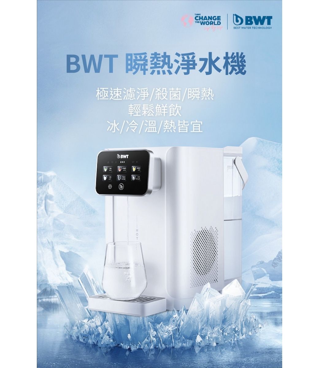 CHANGETHE WORLDBEST WATER TECHNOLOGYBWT 瞬熱淨水機極速濾淨殺菌/瞬熱輕鬆鮮飲冰/冷/溫/熱皆宜BWT