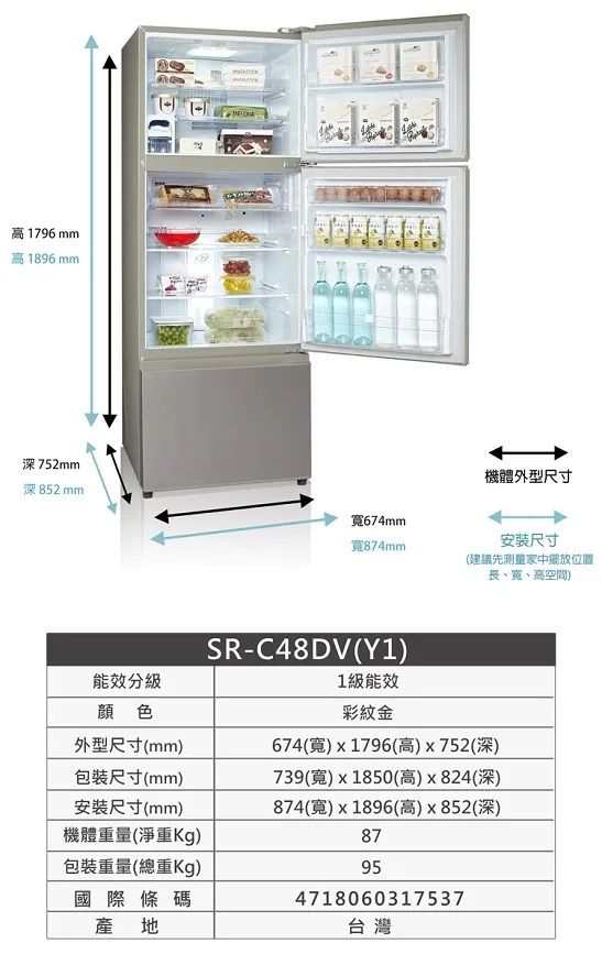 17961896mm深752mm深 852 mm寬674mm寬874mm能效分級顔色SR-C48DV(Y1)1級能效彩紋金機體外型尺寸尺寸(建議先測量家中位置長、寬、高空間)外型尺寸(mm)包裝尺寸(mm)安裝尺寸(mm)機體重量(淨重Kg)包裝重量(總重Kg)國際條碼產地674(寬)x1796(高)x752(深)739(寬)x1850(高)x824(深)874(寬)x1896(高)x852(深)87954718060317537台灣
