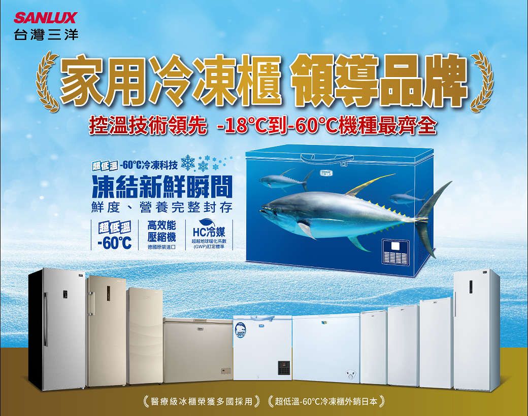 SANLUX台灣三洋家用品牌控溫技術領先 -60°C機種最齊全 60°C冷凍科技凍結新鮮瞬間鮮度、營養完整封存HC冷媒高效能-60°C壓縮機德國進口超越地球化(GWP)醫療級冰櫃榮獲多國採用超低溫-60冷凍櫃外銷日本