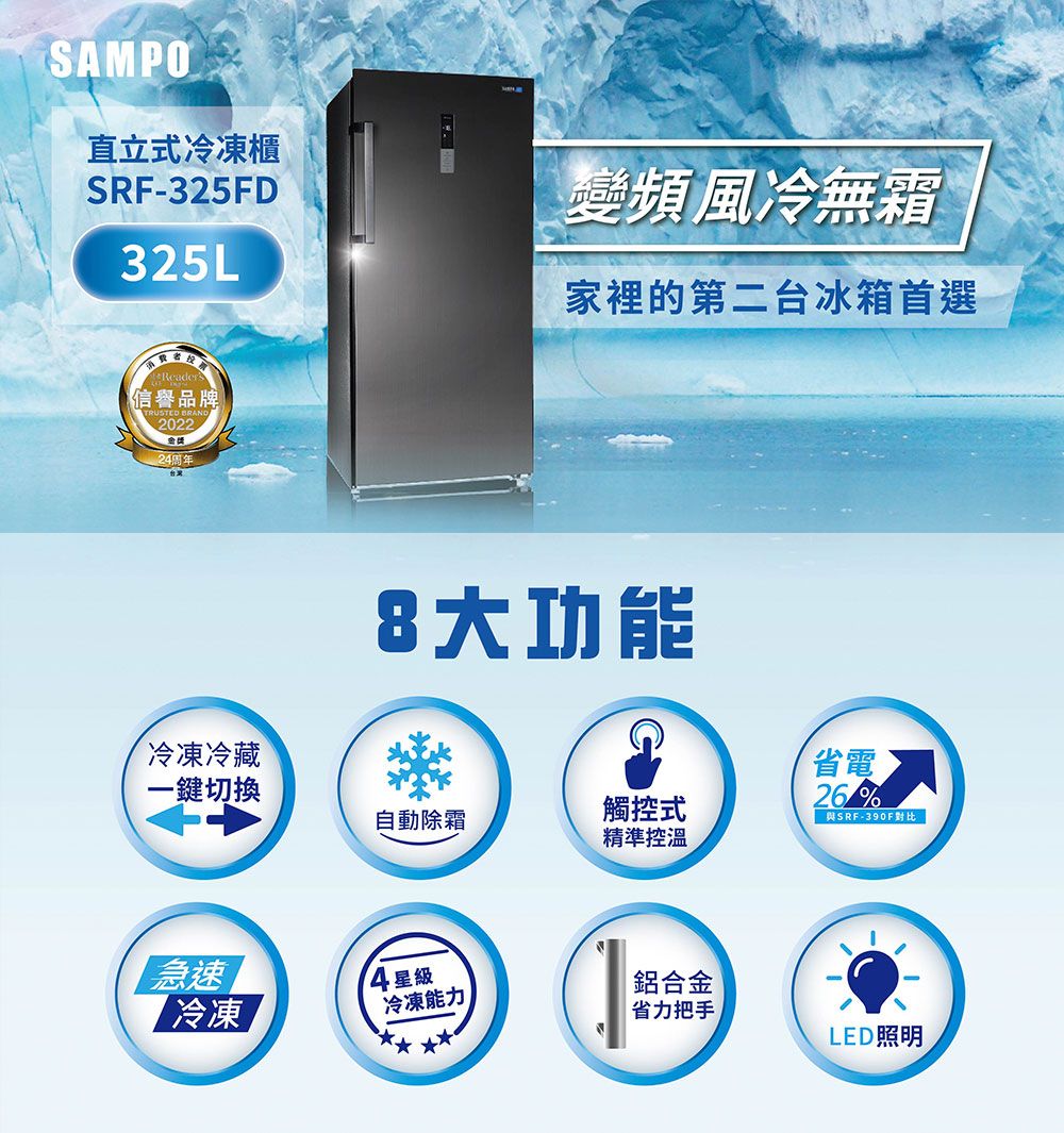 SAMPO直立式冷凍櫃SRF-325FD325L變頻風冷無霜家裡的第二台冰箱首選信譽品牌TRUSTED BRAN202224周年8大功能冷凍冷藏一鍵切換自動除霜觸控式精準控溫急速冷凍省電26%與SRF-390F對比14 星級冷凍能力鋁合金省力把手LED照明