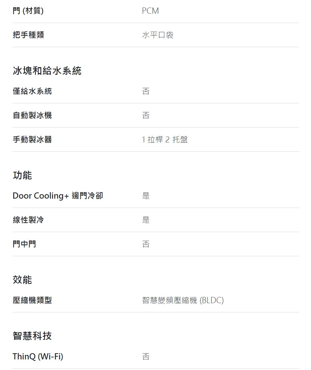 (材質)把手種類PCM水平口袋冰塊和給水系統僅給水系統自動製冰機否手動製冰器功能Door Cooling+邊門冷卻線性製冷門中門效能壓縮機類型1拉桿 2 托盤否智慧變頻壓縮機 (BLDC)智慧科技ThinQ (Wi-Fi)否