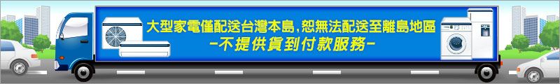 大型家電僅配送台灣本島,恕無法配送至離島地區不提供貨到付款服務