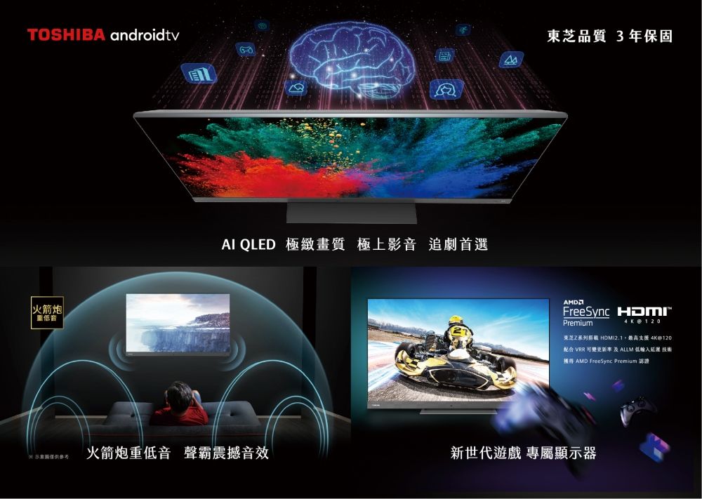 TOSHIBA androidtv東芝品質 3年保固火箭炮 低音AI QLED 極緻畫質 極上影音 追劇首選 僅供參考火箭炮重低音聲霸震撼音效FreeSync Premium4K  120東芝Z系列 HDMI2.1,最高支援 4K@120配合 VRR 可變更新 及 ALLM 輸入延遲 技術獲得 AMD FreeSync Premium 新世代遊戲 專屬顯示器