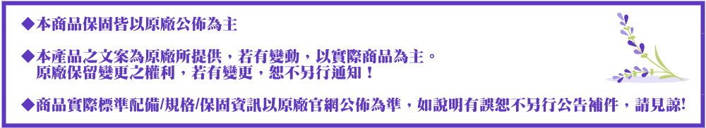 ▶本商品保固皆以原廠公佈為主本產品文案為原廠所提供,若有變動,以實際商品為主。原廠保留變更之權利,若有變更,恕不另行通知!◆商品實際標準配備/規格/保固資訊以原廠官網公佈為準,如說明有誤恕不另行公告補件,請見諒!