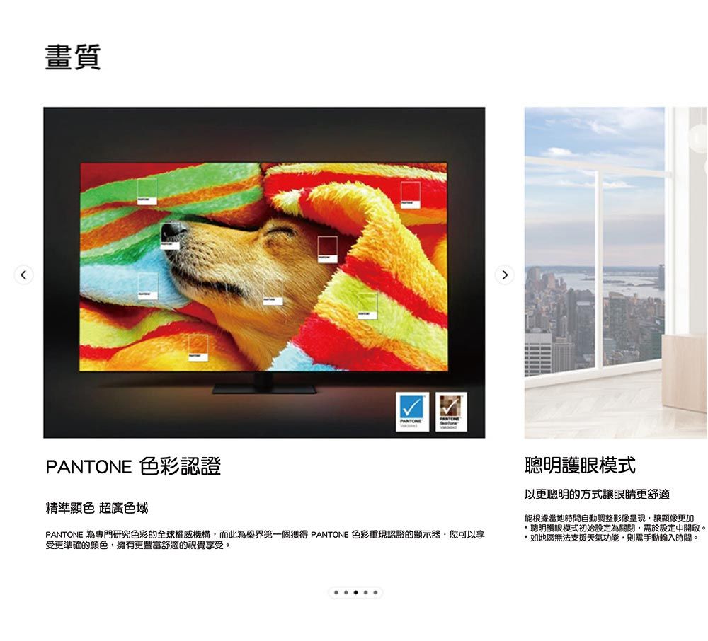 畫質 色彩認證精準顯色 超廣色域PANTONEPANTONE 為專門研究色彩的全球權威機構而此為藥界第一個獲得PANTONE 色彩重現認證的顯示器您可以享受更準確的顏色,擁有更豐富舒適的視覺享受。聰明護眼模式以更聰明的方式讓眼睛更舒適能根據當地時間自動調整影像,讓顯像更加*明護眼模式初始設定為關閉,需於設定中開啟。*如地區無法支援天氣功能,則需手動輸入時間。