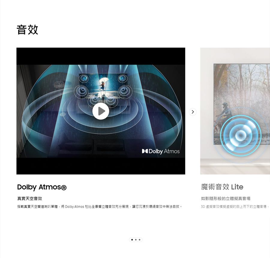 效Dolby Atmos®真實天空音效Dolby Atmos搭載真實天空聲道喇叭單體,將 Dolby Atmos 杜比全景聲立體音效充分展現,讓您沉浸於環繞音效中無法自拔。魔術音效 Lite如影隨形般的立體擬真音場3D 虛擬音效模擬虛擬的的立體音場,