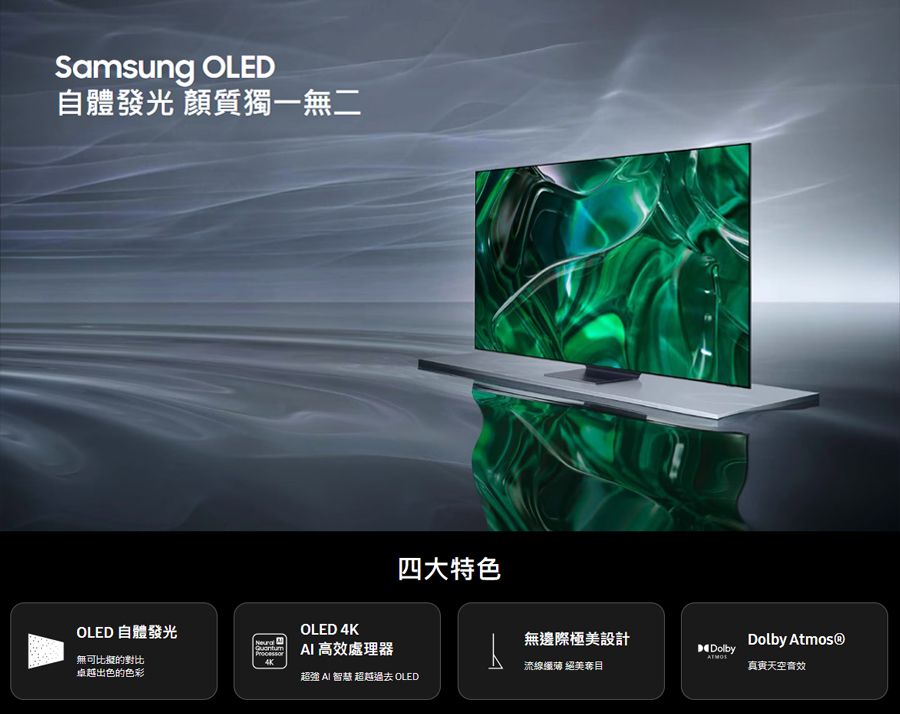 Samsung OLED自體發光 質獨一無二四大特色OLED 自體發光OLED Processor 高效處理器無邊際極美設計Dolby Dolby無可比擬的對比4K卓越出色的色彩流線 絕美奪目天空超強 AI 智慧 超越過去 OLED