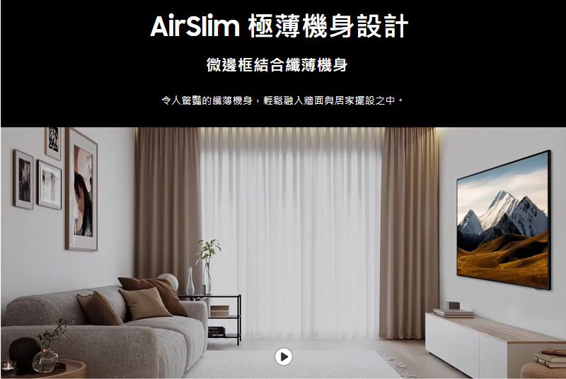 AirSlim 極薄機身設計微邊框結合纖薄機身令人豔的纖薄機身,輕鬆融入牆面與居家擺設之中。