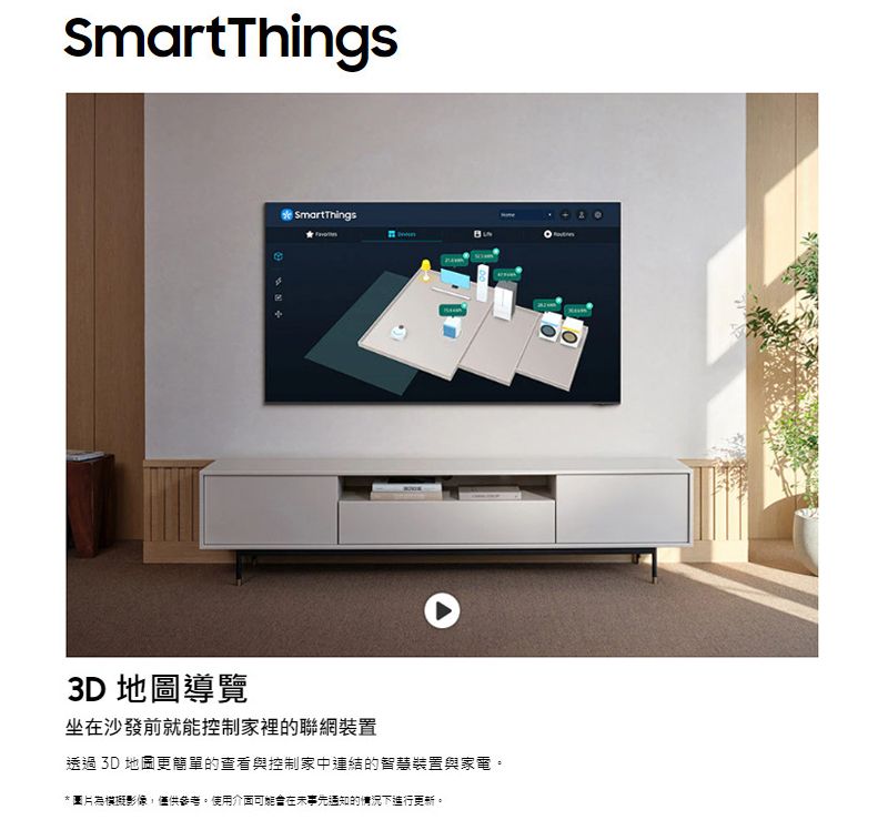 SmartThingsSmartThings3D 地圖導覽坐在沙發前就能控制家裡的聯網裝置透過 3D 地圖更簡單的查看與控制家中連結的智慧裝置與家電。* 圖片為影像,僅供參考。使用介面可能在事先通知的情況下進行更新。