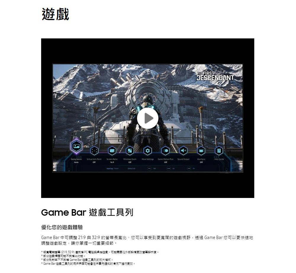 LBIONTHE FIRSTDESCENDANT Genre     SettingsGame   Help    Game Bar 列優化您的體驗Game Bar 中可調整 21:9 與 32:9 的長寬比、您可以享受到更寬闊的視野,透過Game Bar 您可以更快速地調整遊戲設定,讓你掌握一切重要細節*超電 21:9, 32:9) 僅支援 PC 電腦與桌機遊戲需要更改螢幕解析度。*部分遊戲不支此。*部分下不支援 Game Bar 遊戲列的放大模式。* Game Bar 遊戲工具列的用戶界面在未事先通知的情況下進行更改。