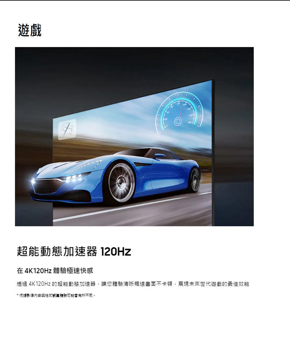 遊戲超能動態加速器 在4K120Hz 體極速快感透過 4K120Hz 的超能動態加速器,讓您體驗清晰速畫面不卡頓,展現未來世代遊戲的最佳效能*根據影像內容與驗有所不同。