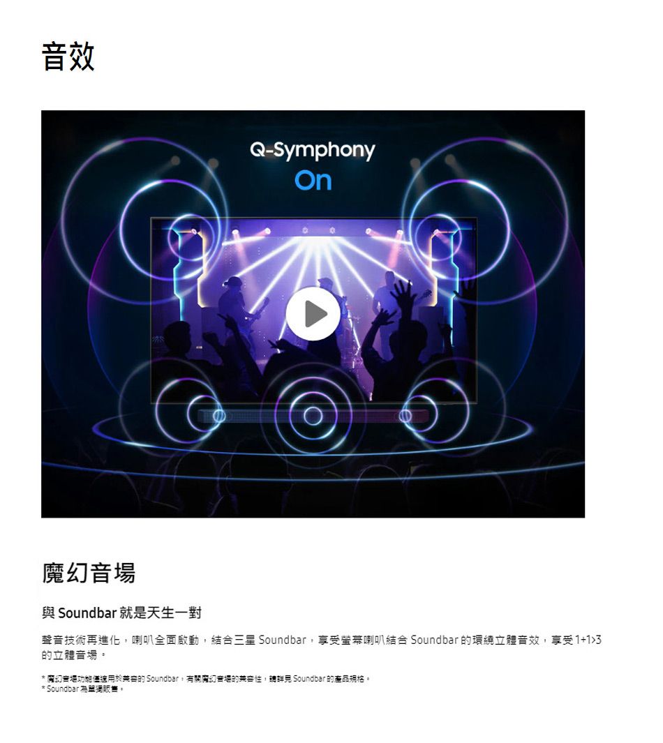 效Q-Symphony音 Soundbar 就是天生一對聲音技術再進化喇叭全面啟動,結合三星 Soundbar,享受螢幕喇叭結合 Soundbar 環繞立體音效,享受1+13立體音音場功能僅適用的 Soundbar有關魔幻音場的, Soundbar 的產品規格。* Soundbar 。