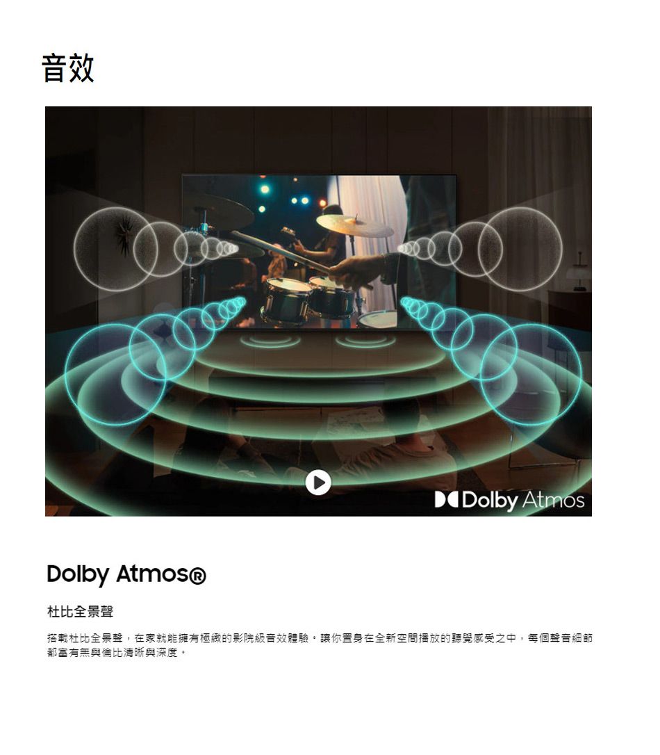 音效Dolby AtmosDolby 杜比全景聲搭載杜比全景聲,在家就能擁有極緻的影院級音效體驗讓你置身在全新空間播放的聽覺感受之中,每個聲音細節都富有無與倫比清晰與深度。